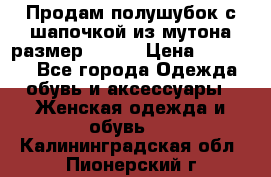 Продам полушубок с шапочкой из мутона размер 50-52 › Цена ­ 18 000 - Все города Одежда, обувь и аксессуары » Женская одежда и обувь   . Калининградская обл.,Пионерский г.